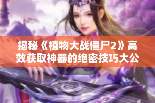 揭秘《植物大战僵尸2》高效获取神器的绝密技巧大公开