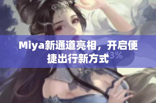 Miya新通道亮相，开启便捷出行新方式