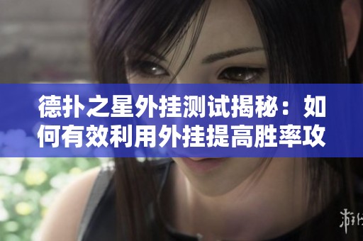 德扑之星外挂测试揭秘：如何有效利用外挂提高胜率攻略