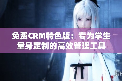 免费CRM特色版：专为学生量身定制的高效管理工具