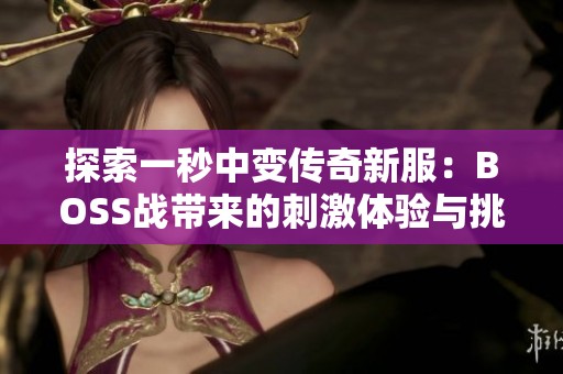 探索一秒中变传奇新服：BOSS战带来的刺激体验与挑战