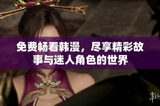 免费畅看韩漫，尽享精彩故事与迷人角色的世界