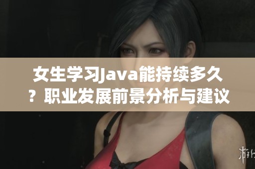 女生学习Java能持续多久？职业发展前景分析与建议
