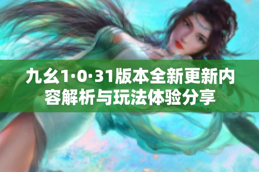 九幺1·0·31版本全新更新内容解析与玩法体验分享