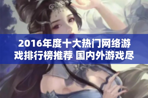 2016年度十大热门网络游戏排行榜推荐 国内外游戏尽收眼底