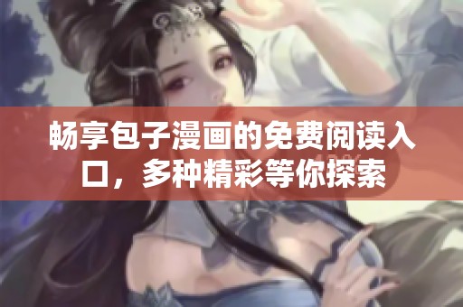 畅享包子漫画的免费阅读入口，多种精彩等你探索
