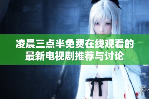 凌晨三点半免费在线观看的最新电视剧推荐与讨论