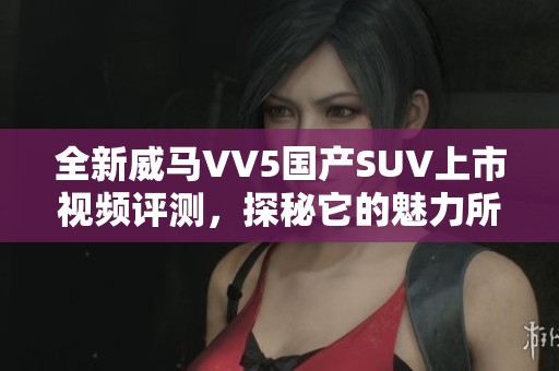 全新威马VV5国产SUV上市视频评测，探秘它的魅力所在