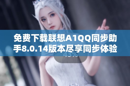 免费下载联想A1QQ同步助手8.0.14版本尽享同步体验