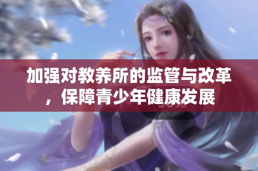 加强对教养所的监管与改革，保障青少年健康发展