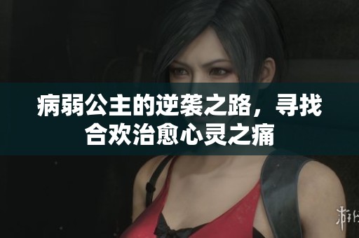 病弱公主的逆袭之路，寻找合欢治愈心灵之痛