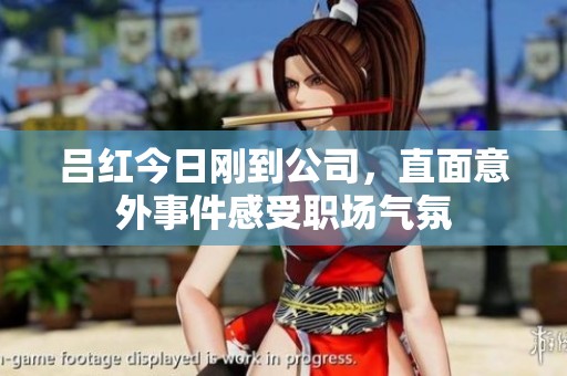 吕红今日刚到公司，直面意外事件感受职场气氛