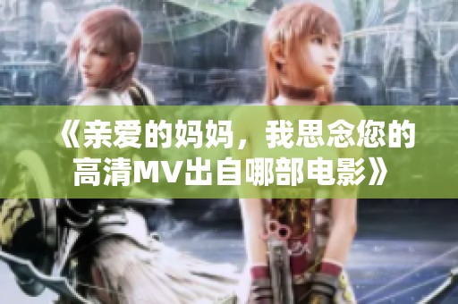 《亲爱的妈妈，我思念您的高清MV出自哪部电影》