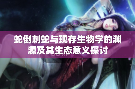 蛇倒刺蛇与现存生物学的渊源及其生态意义探讨