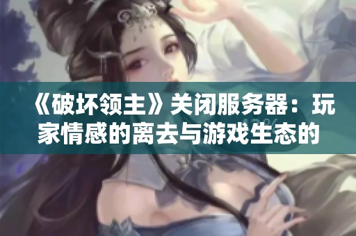 《破坏领主》关闭服务器：玩家情感的离去与游戏生态的未来反思