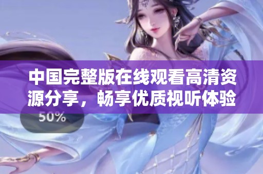中国完整版在线观看高清资源分享，畅享优质视听体验