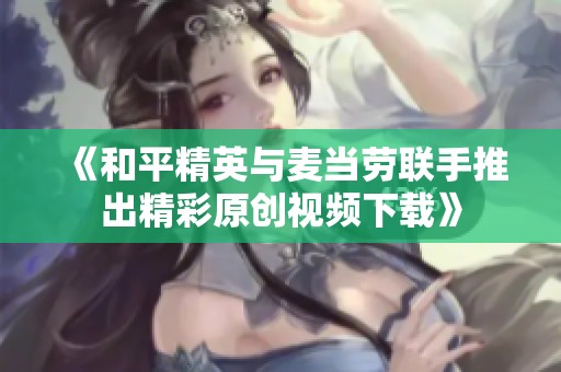 《和平精英与麦当劳联手推出精彩原创视频下载》