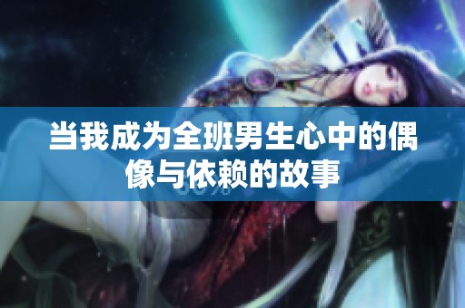 当我成为全班男生心中的偶像与依赖的故事
