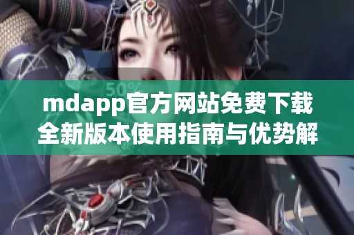 mdapp官方网站免费下载全新版本使用指南与优势解析