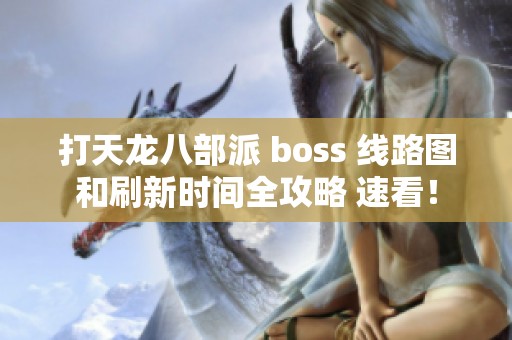 打天龙八部派 boss 线路图和刷新时间全攻略 速看！