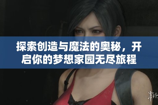 探索创造与魔法的奥秘，开启你的梦想家园无尽旅程