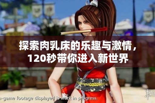 探索肉乳床的乐趣与激情，120秒带你进入新世界