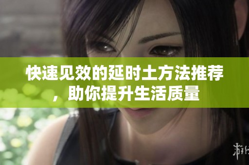 快速见效的延时土方法推荐，助你提升生活质量