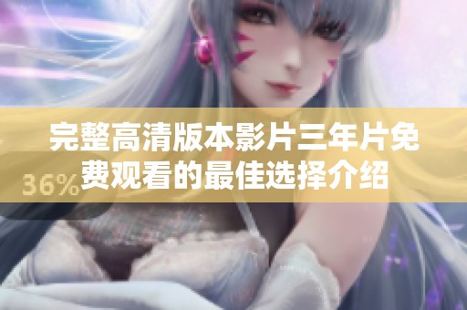 完整高清版本影片三年片免费观看的最佳选择介绍