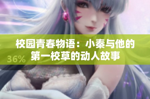 校园青春物语：小秦与他的第一校草的动人故事