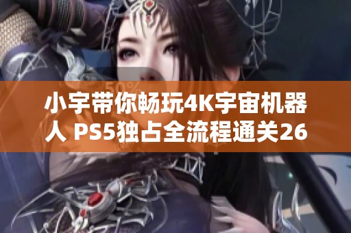 小宇带你畅玩4K宇宙机器人 PS5独占全流程通关26期攻略