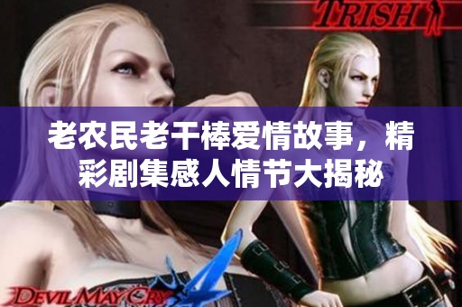 老农民老干棒爱情故事，精彩剧集感人情节大揭秘