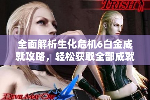 全面解析生化危机6白金成就攻略，轻松获取全部成就技巧