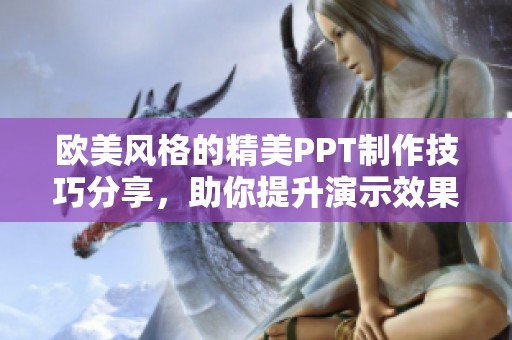 欧美风格的精美PPT制作技巧分享，助你提升演示效果
