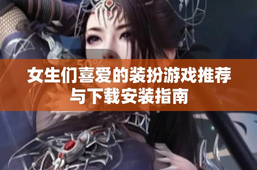 女生们喜爱的装扮游戏推荐与下载安装指南