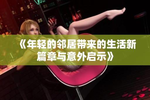 《年轻的邻居带来的生活新篇章与意外启示》