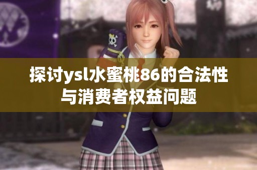 探讨ysl水蜜桃86的合法性与消费者权益问题