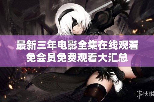 最新三年电影全集在线观看免会员免费观看大汇总