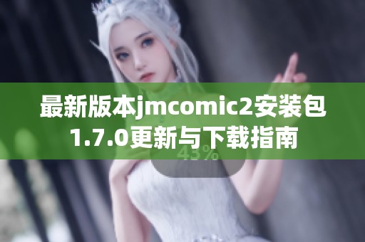 最新版本jmcomic2安装包1.7.0更新与下载指南