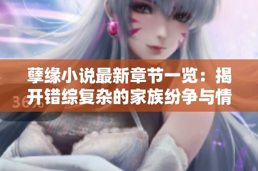 孽缘小说最新章节一览：揭开错综复杂的家族纷争与情感纠葛