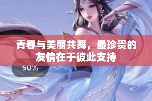 青春与美丽共舞，最珍贵的友情在于彼此支持