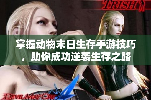 掌握动物末日生存手游技巧，助你成功逆袭生存之路