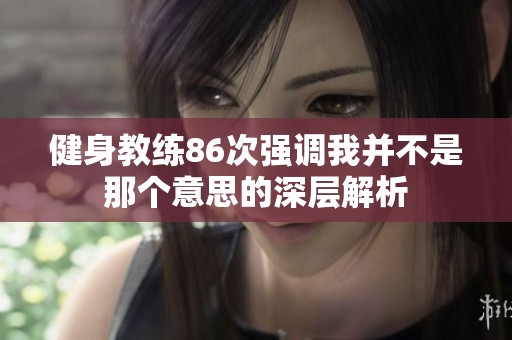 健身教练86次强调我并不是那个意思的深层解析