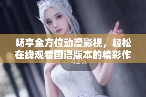畅享全方位动漫影视，轻松在线观看国语版本的精彩作品