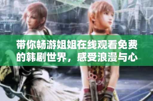带你畅游姐姐在线观看免费的韩剧世界，感受浪漫与心动