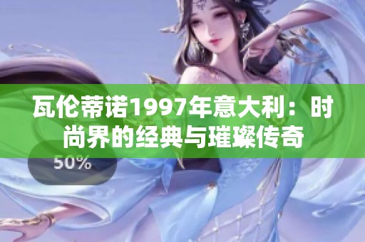 瓦伦蒂诺1997年意大利：时尚界的经典与璀璨传奇