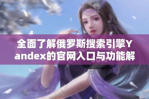 全面了解俄罗斯搜索引擎Yandex的官网入口与功能解析