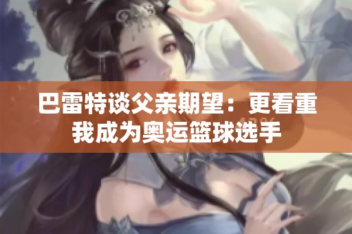 巴雷特谈父亲期望：更看重我成为奥运篮球选手