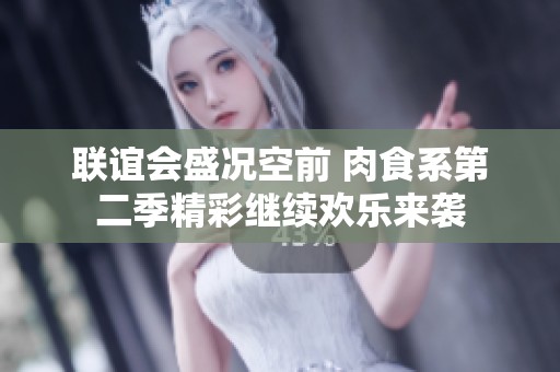 联谊会盛况空前 肉食系第二季精彩继续欢乐来袭