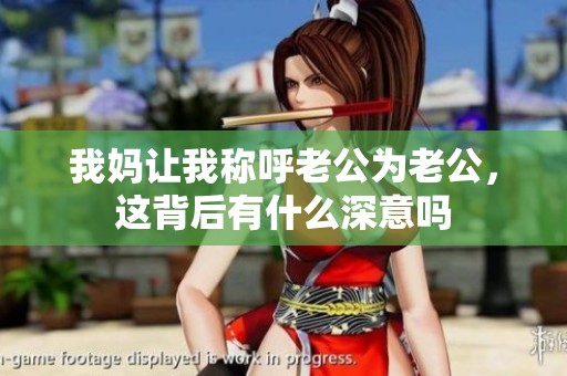 我妈让我称呼老公为老公，这背后有什么深意吗