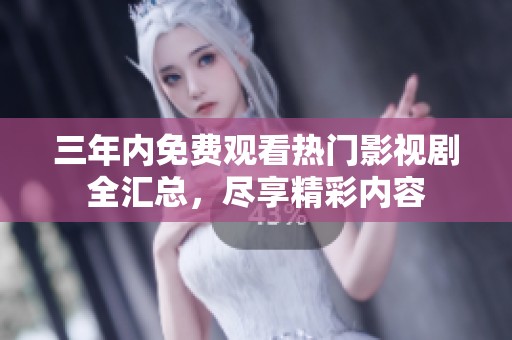 三年内免费观看热门影视剧全汇总，尽享精彩内容